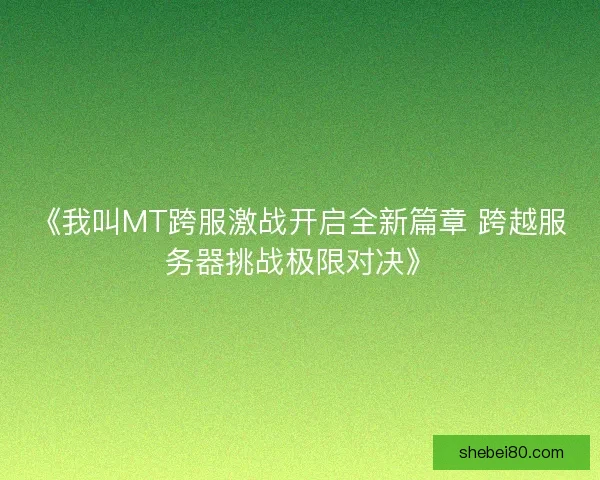 《我叫MT跨服激战开启全新篇章 跨越服务器挑战极限对决》
