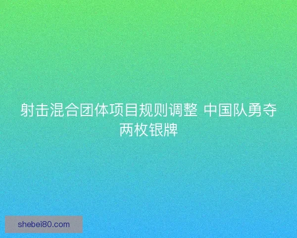 射击混合团体项目规则调整 中国队勇夺两枚银牌