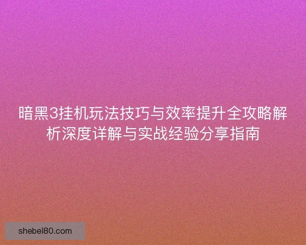 暗黑3挂机玩法技巧与效率提升全攻略解析深度详解与实战经验分享指南