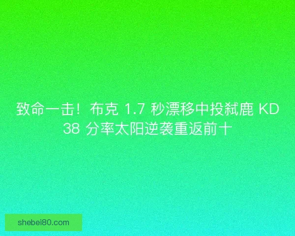 致命一击！布克 1.7 秒漂移中投弑鹿 KD38 分率太阳逆袭重返前十